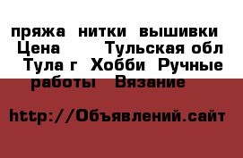 пряжа, нитки, вышивки › Цена ­ 1 - Тульская обл., Тула г. Хобби. Ручные работы » Вязание   